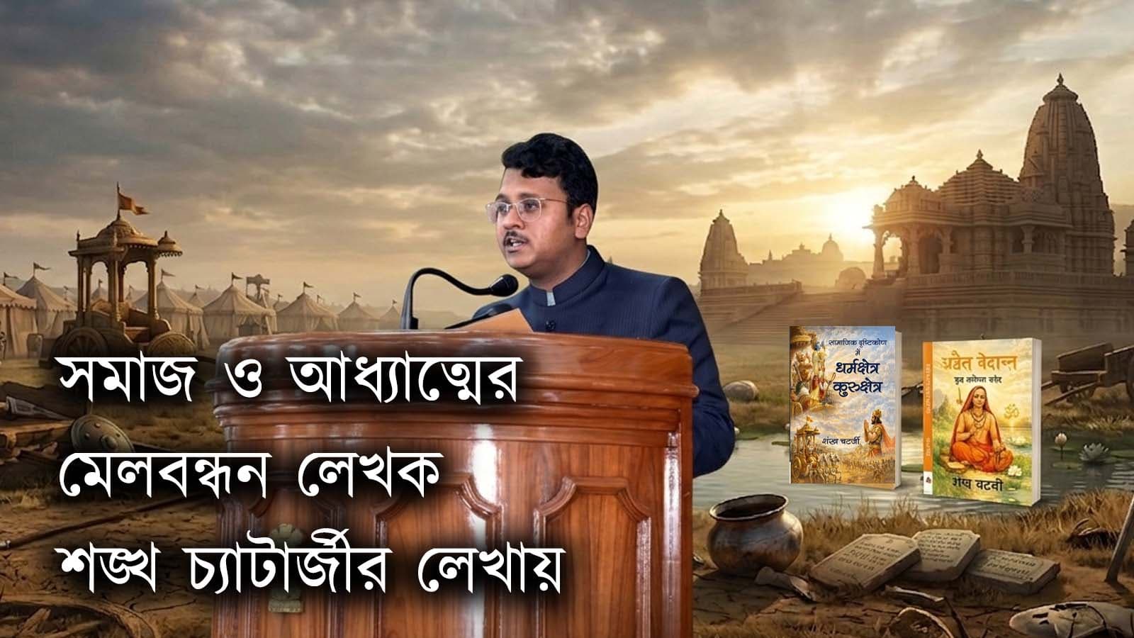 আধ্যাত্মিক ও সামাজিক চেতনার মেলবন্ধন: লেখক শঙ্খ চ্যাটার্জীর নতুন দুই বই ‘অদ্বৈত বেদান্ত’ ও ‘ধর্মক্ষেত্র কুরুক্ষেত্র’